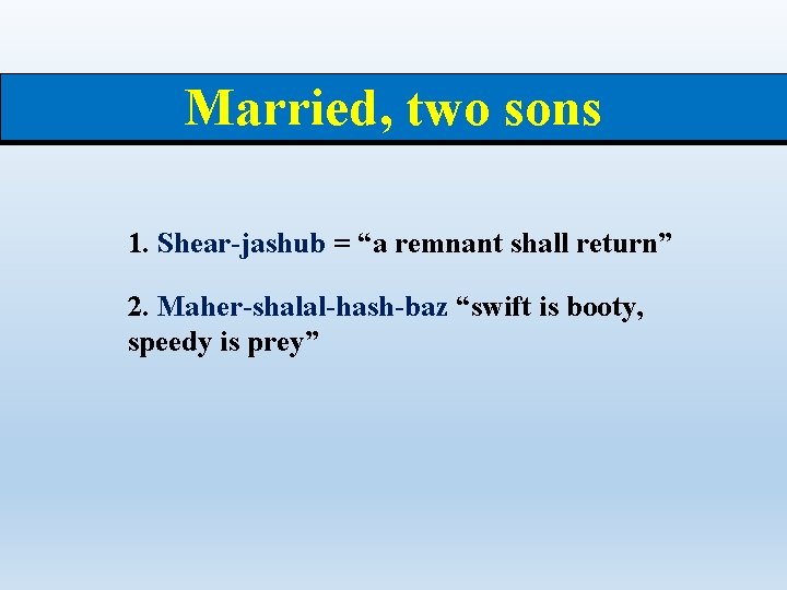 Married, two sons 1. Shear-jashub = “a remnant shall return” 2. Maher-shalal-hash-baz “swift is