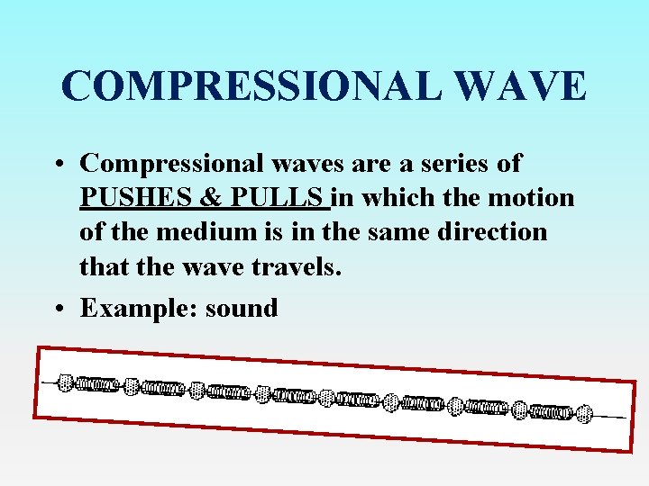 COMPRESSIONAL WAVE • Compressional waves are a series of PUSHES & PULLS in which