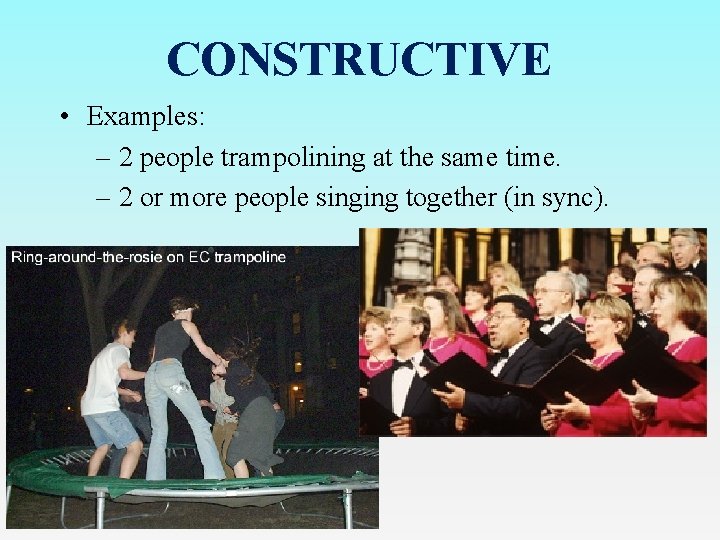 CONSTRUCTIVE • Examples: – 2 people trampolining at the same time. – 2 or