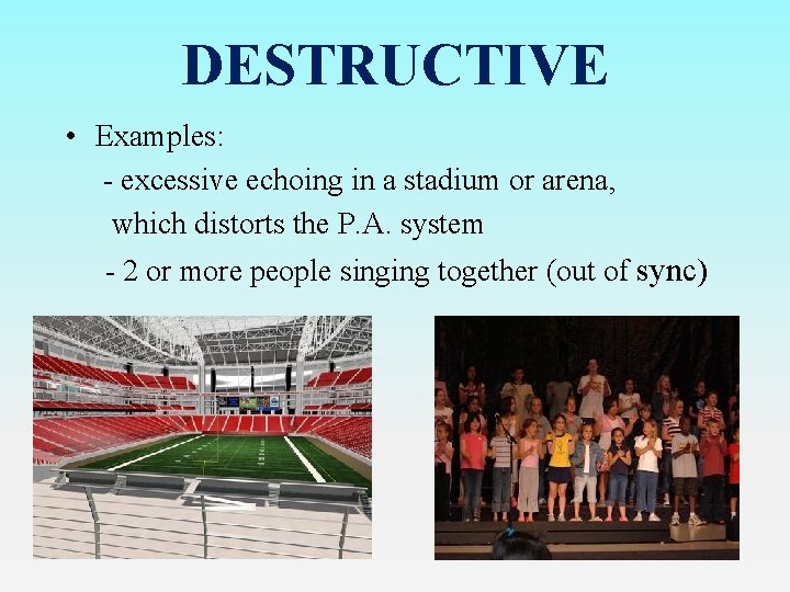 DESTRUCTIVE • Examples: - excessive echoing in a stadium or arena, which distorts the