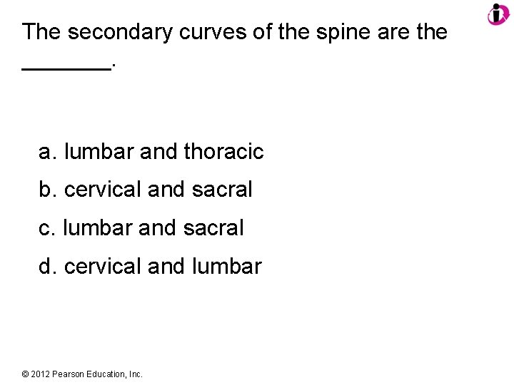 The secondary curves of the spine are the _______. a. lumbar and thoracic b.