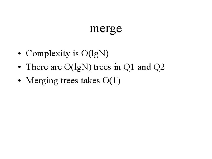 merge • Complexity is O(lg. N) • There are O(lg. N) trees in Q