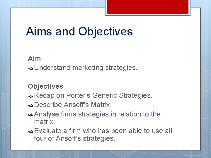 Aims and Objectives Aim Understand marketing strategies. Objectives Recap on Porter’s Generic Strategies. Describe