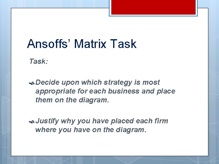Ansoffs’ Matrix Task: Decide upon which strategy is most appropriate for each business and