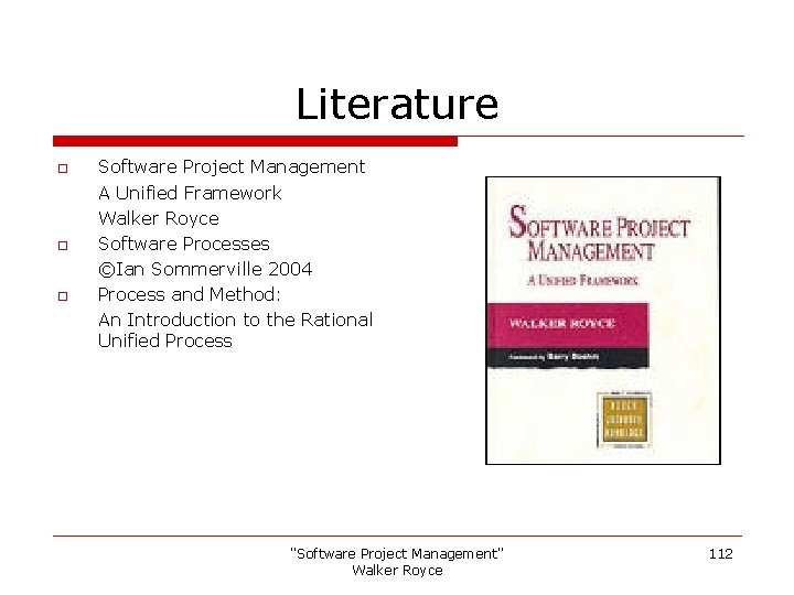 Literature o o o Software Project Management A Unified Framework Walker Royce Software Processes