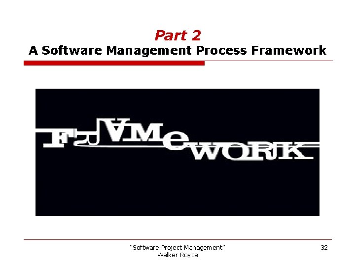 Part 2 A Software Management Process Framework "Software Project Management" Walker Royce 32 