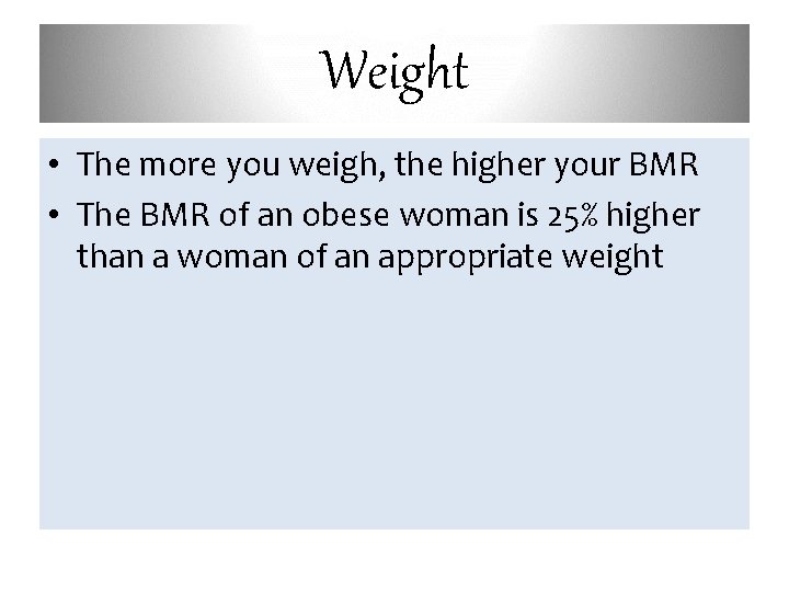 Weight • The more you weigh, the higher your BMR • The BMR of