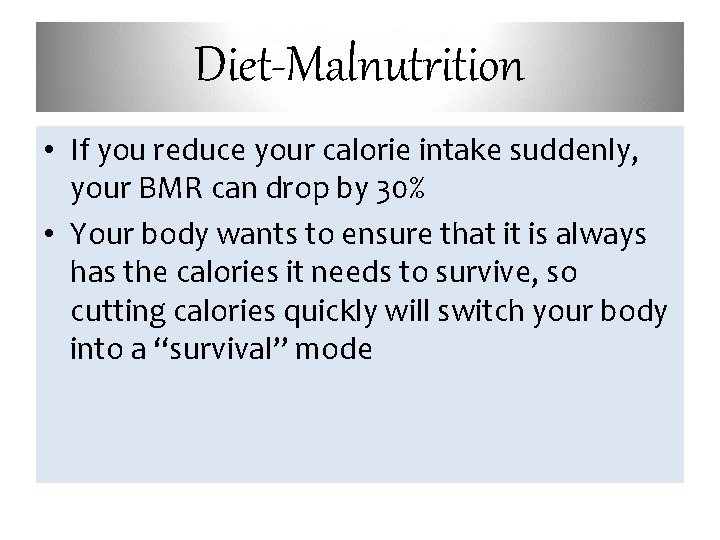 Diet-Malnutrition • If you reduce your calorie intake suddenly, your BMR can drop by