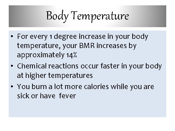 Body Temperature • For every 1 degree increase in your body temperature, your BMR