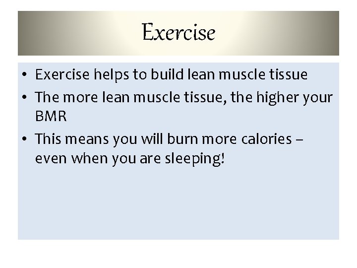 Exercise • Exercise helps to build lean muscle tissue • The more lean muscle
