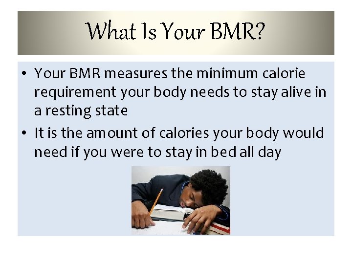 What Is Your BMR? • Your BMR measures the minimum calorie requirement your body