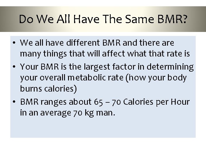 Do We All Have The Same BMR? • We all have different BMR and