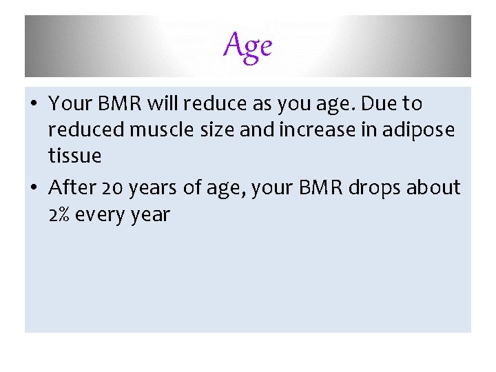 Age • Your BMR will reduce as you age. Due to reduced muscle size