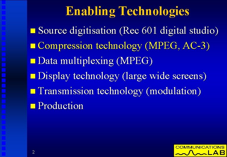 Enabling Technologies n Source digitisation (Rec 601 digital studio) n Compression technology (MPEG, AC-3)