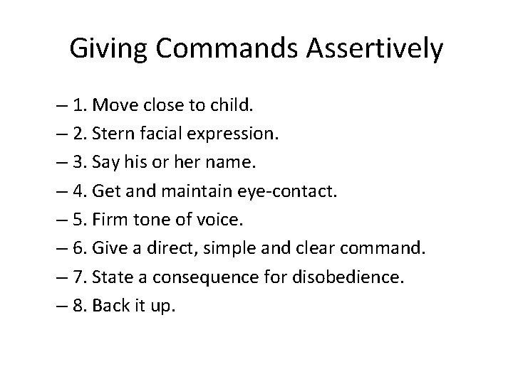 Giving Commands Assertively – 1. Move close to child. – 2. Stern facial expression.