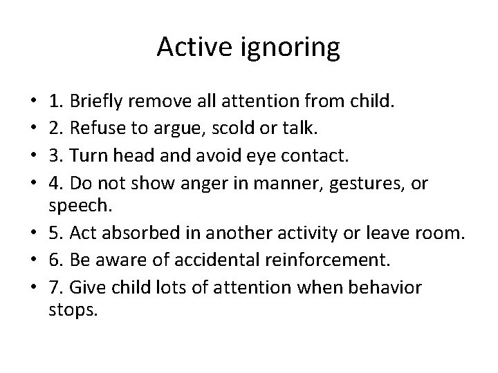 Active ignoring 1. Briefly remove all attention from child. 2. Refuse to argue, scold