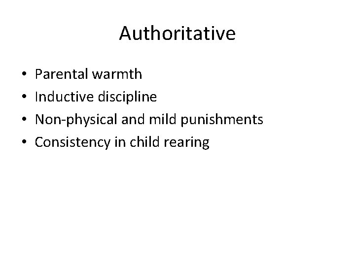 Authoritative • • Parental warmth Inductive discipline Non-physical and mild punishments Consistency in child