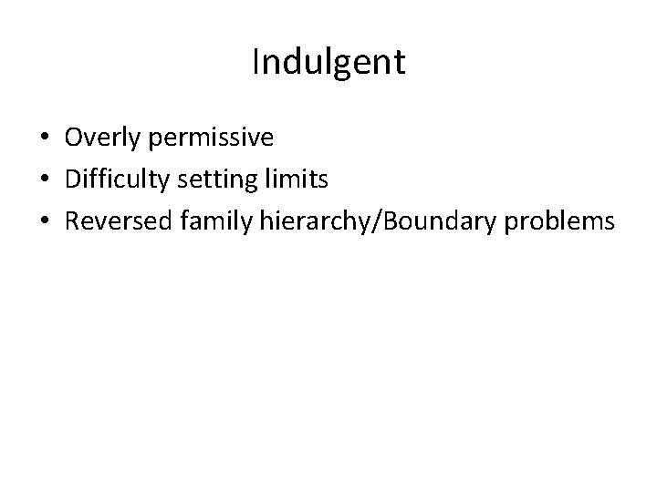 Indulgent • Overly permissive • Difficulty setting limits • Reversed family hierarchy/Boundary problems 