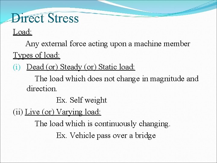 Direct Stress Load: Any external force acting upon a machine member Types of load: