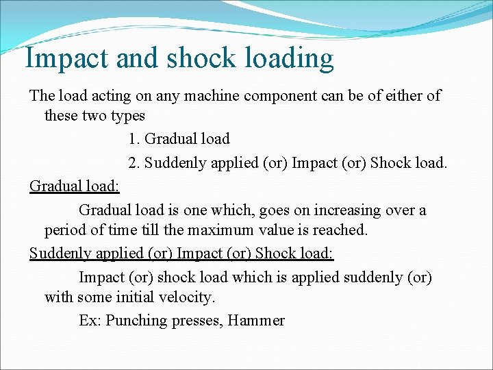 Impact and shock loading The load acting on any machine component can be of