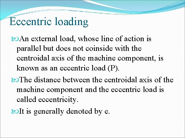 Eccentric loading An external load, whose line of action is parallel but does not