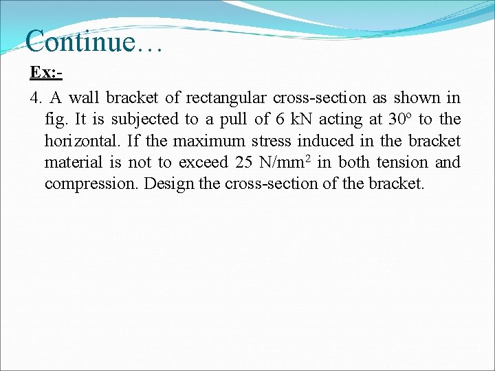 Continue… Ex: 4. A wall bracket of rectangular cross-section as shown in fig. It