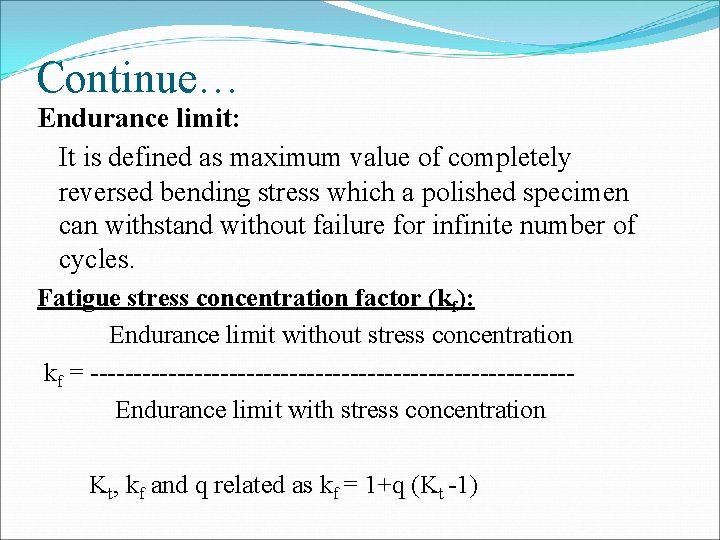 Continue… Endurance limit: It is defined as maximum value of completely reversed bending stress
