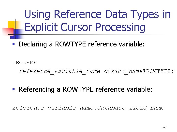 Using Reference Data Types in Explicit Cursor Processing § Declaring a ROWTYPE reference variable: Using Reference Data Types in Explicit Cursor Processing § Declaring a ROWTYPE reference variable: