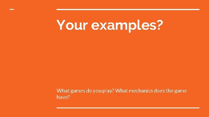 Your examples? What games do you play? What mechanics does the game have? 