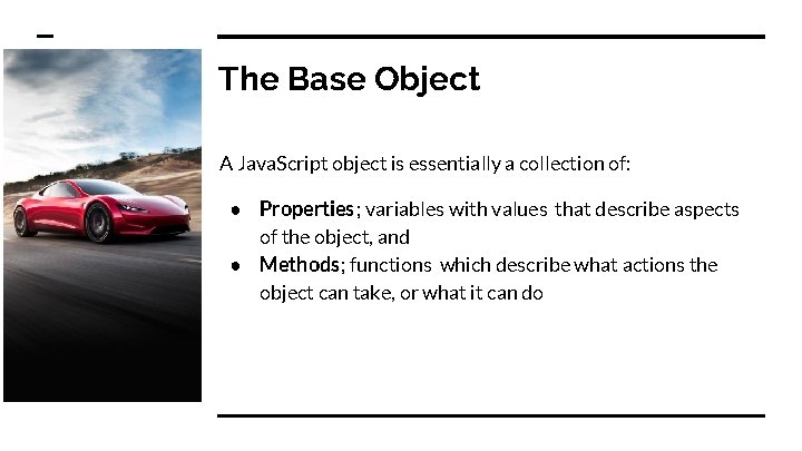 The Base Object A Java. Script object is essentially a collection of: ● Properties;