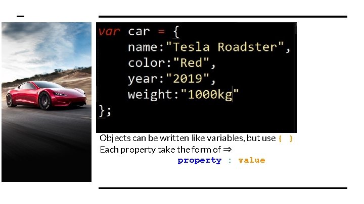 Objects can be written like variables, but use { } Each property take the