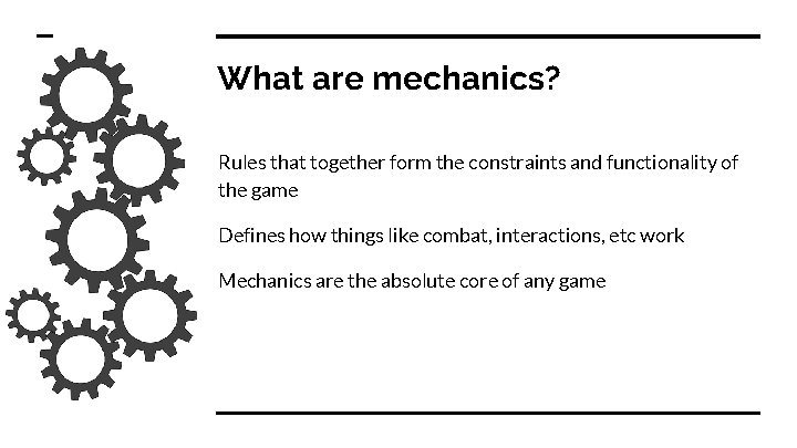 What are mechanics? Rules that together form the constraints and functionality of the game