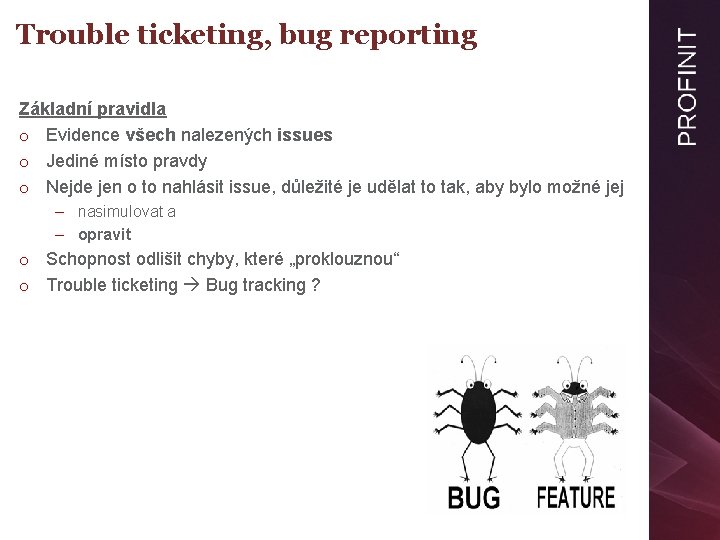 Trouble ticketing, bug reporting Základní pravidla o Evidence všech nalezených issues o Jediné místo