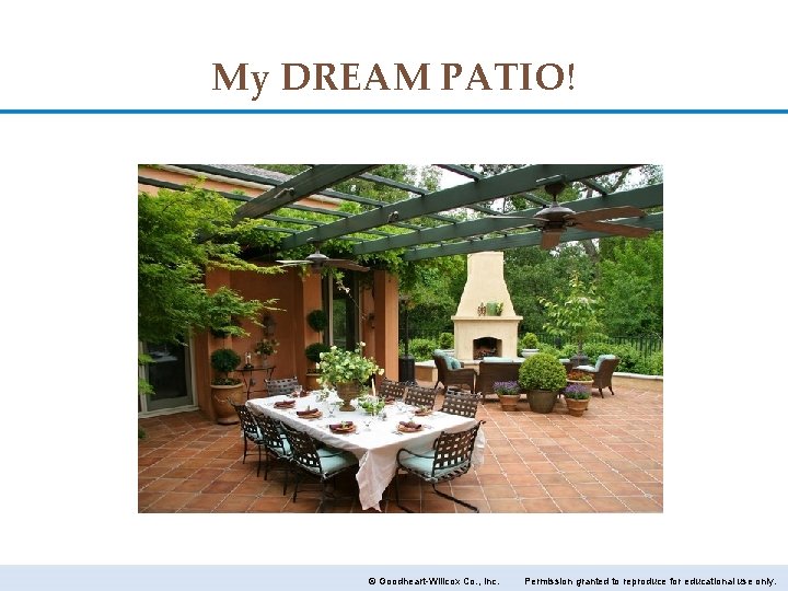 My DREAM PATIO! © Goodheart-Willcox Co. , Inc. Permission granted to reproduce for educational