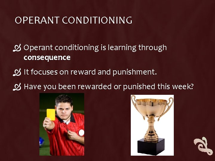 OPERANT CONDITIONING Operant conditioning is learning through consequence It focuses on reward and punishment. OPERANT CONDITIONING Operant conditioning is learning through consequence It focuses on reward and punishment.