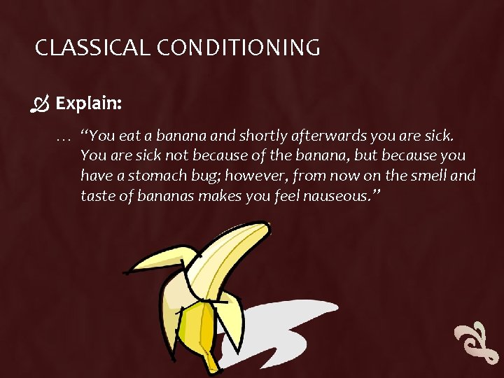 CLASSICAL CONDITIONING Explain: … “You eat a banana and shortly afterwards you are sick. CLASSICAL CONDITIONING Explain: … “You eat a banana and shortly afterwards you are sick.