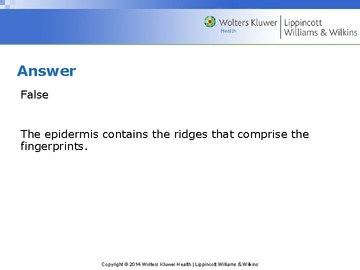 Answer False The epidermis contains the ridges that comprise the fingerprints. Copyright © 2014