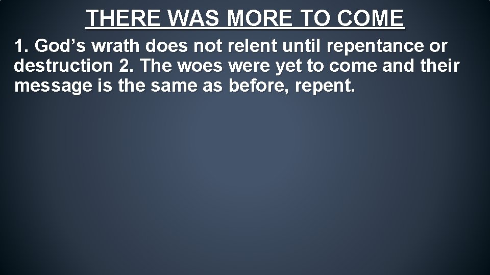 THERE WAS MORE TO COME 1. God’s wrath does not relent until repentance or