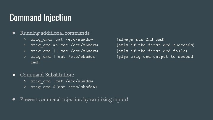 Command Injection ● Running additional commands: ○ ○ orig_cmd; cat /etc/shadow orig_cmd && cat Command Injection ● Running additional commands: ○ ○ orig_cmd; cat /etc/shadow orig_cmd && cat
