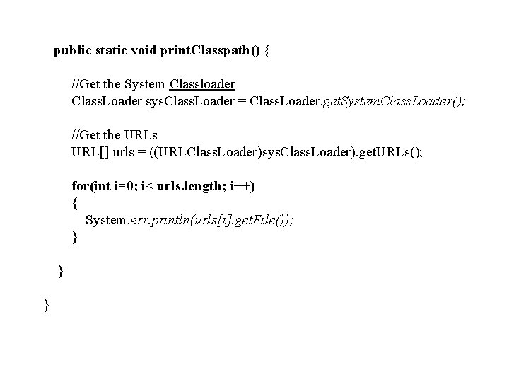 public static void print. Classpath() { //Get the System Classloader Class. Loader sys. Class.