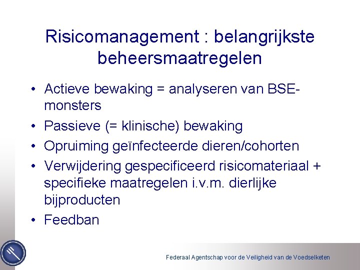 Risicomanagement : belangrijkste beheersmaatregelen • Actieve bewaking = analyseren van BSEmonsters • Passieve (=