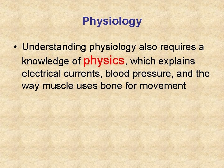 Physiology • Understanding physiology also requires a knowledge of physics, which explains electrical currents,