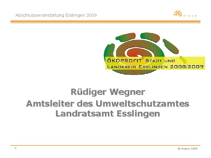 Abschlussveranstaltung Esslingen 2009 Rüdiger Wegner Amtsleiter des Umweltschutzamtes Landratsamt Esslingen 4 © Arqum 2009