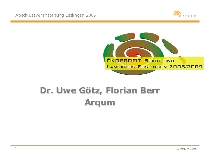 Abschlussveranstaltung Esslingen 2009 Dr. Uwe Götz, Florian Berr Arqum 5 © Arqum 2009 