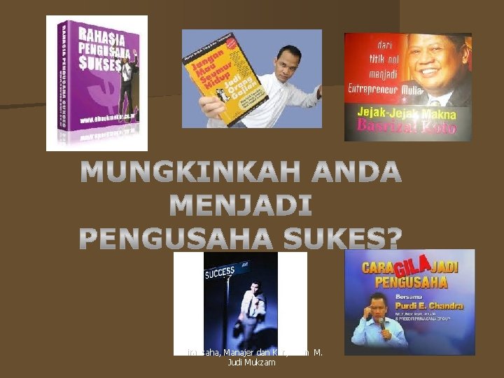 Wirausaha, Manajer dan Karyawan M. Judi Mukzam 