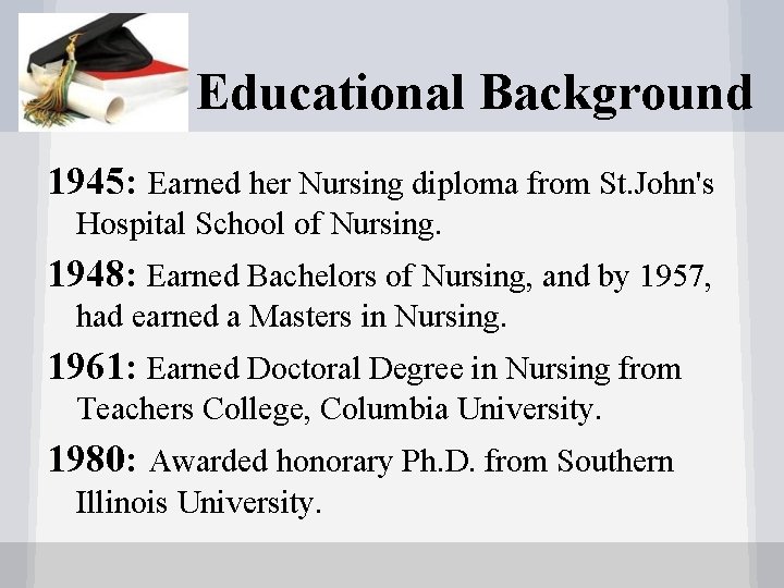 Educational Background 1945: Earned her Nursing diploma from St. John's Hospital School of Nursing.