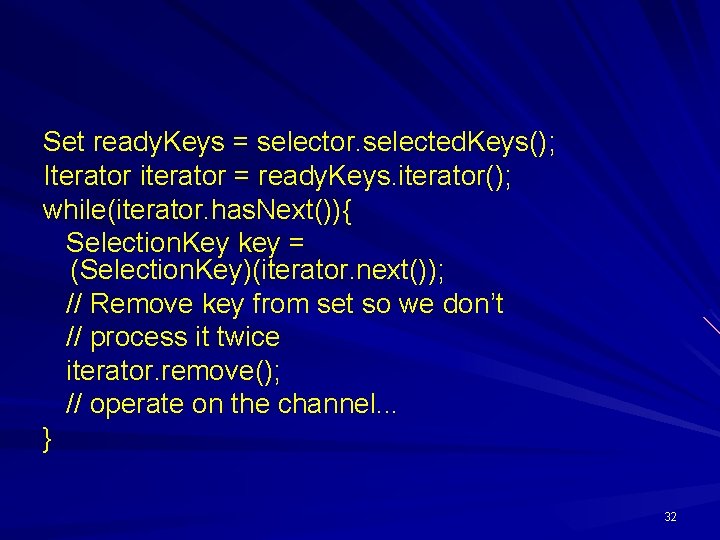 Set ready. Keys = selector. selected. Keys(); Iterator iterator = ready. Keys. iterator(); while(iterator.