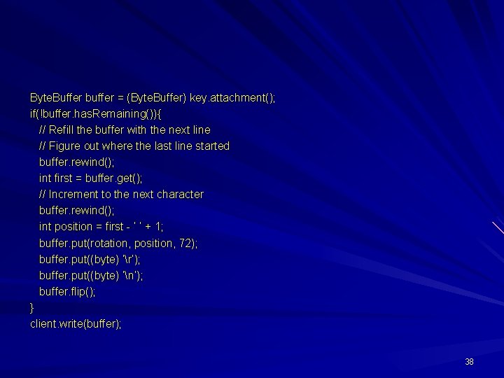 Byte. Buffer buffer = (Byte. Buffer) key. attachment(); if(!buffer. has. Remaining()){ // Refill the