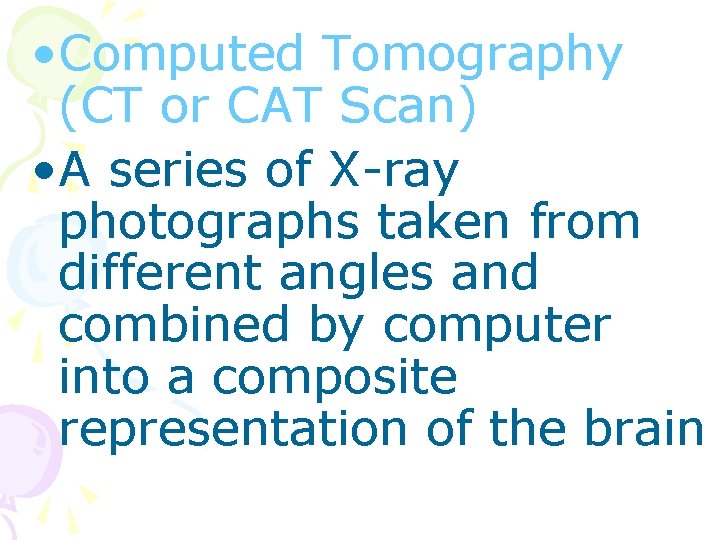  • Computed Tomography (CT or CAT Scan) • A series of X-ray photographs