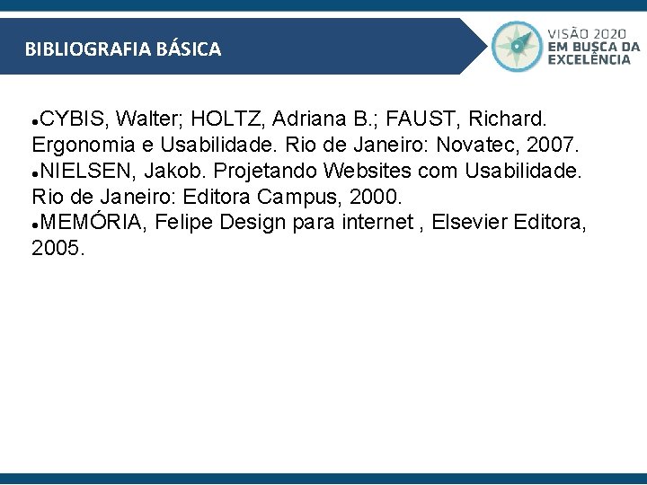 BIBLIOGRAFIA BÁSICA CYBIS, Walter; HOLTZ, Adriana B. ; FAUST, Richard. Ergonomia e Usabilidade. Rio